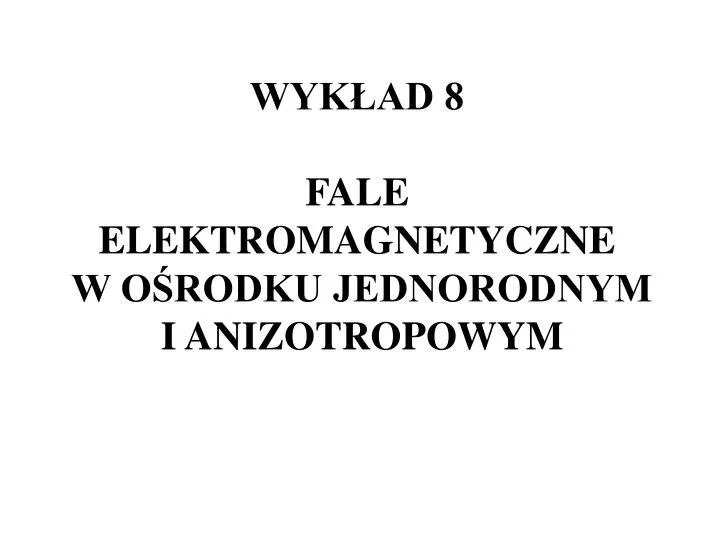 wyk ad 8 fale elektromagnetyczne w o rodku jednorodnym i anizotropowym