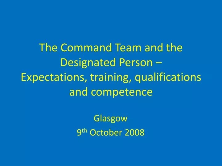 the command team and the designated person expectations training qualifications and competence