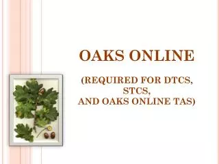 OAKS ONLINE (REQUIRED FOR DTCS, STCS, AND OAKS ONLINE TAS)