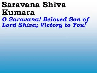 Saravana Shiva Kumara O Saravana! Beloved Son of Lord Shiva; Victory to You!