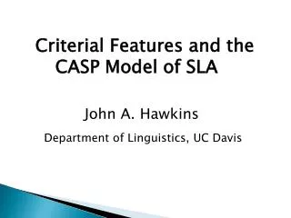 Criterial Features and the 	 CASP Model of SLA John A. Hawkins