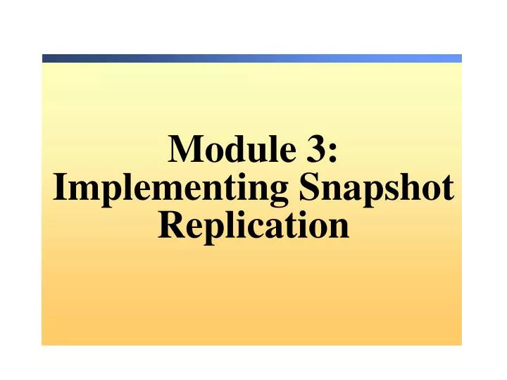module 3 implementing snapshot replication