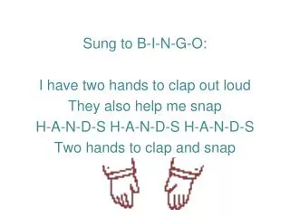 Sung to B-I-N-G-O: I have two hands to clap out loud They also help me snap