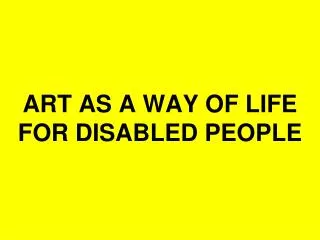 ART AS A WAY OF LIFE FOR DISABLED PEOPLE