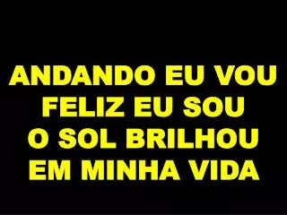 andando eu vou feliz eu sou o sol brilhou em minha vida