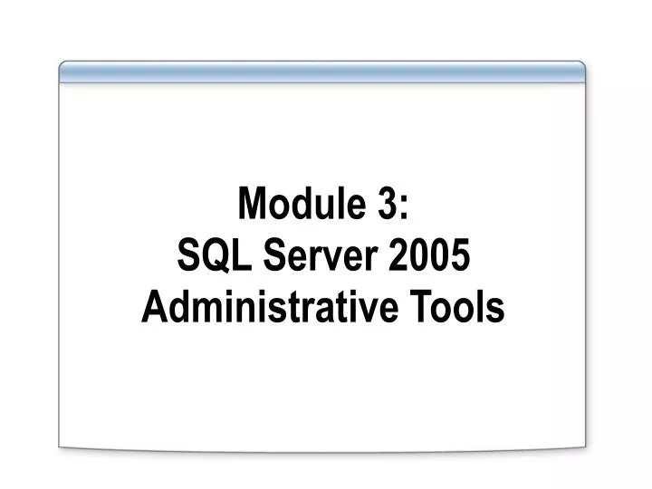 module 3 sql server 2005 administrative tools
