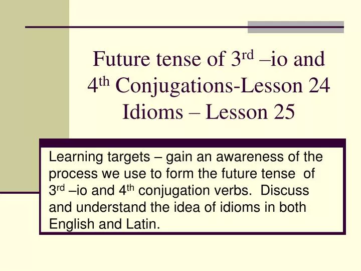 future tense of 3 rd io and 4 th conjugations lesson 24 idioms lesson 25