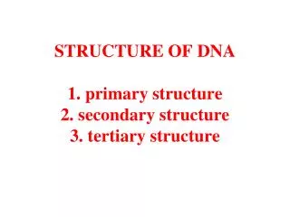 STRUCTURE OF DNA 1. primary structure 2. secondary structure 3. tertiary structure
