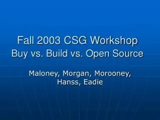 Fall 2003 CSG Workshop Buy vs. Build vs. Open Source