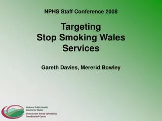 NPHS Staff Conference 2008 Targeting Stop Smoking Wales Services Gareth Davies, Mererid Bowley
