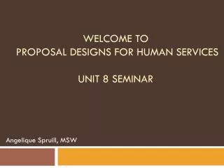 Welcome to Proposal Designs for Human Services Unit 8 Seminar