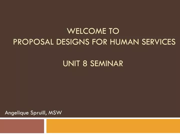 welcome to proposal designs for human services unit 8 seminar