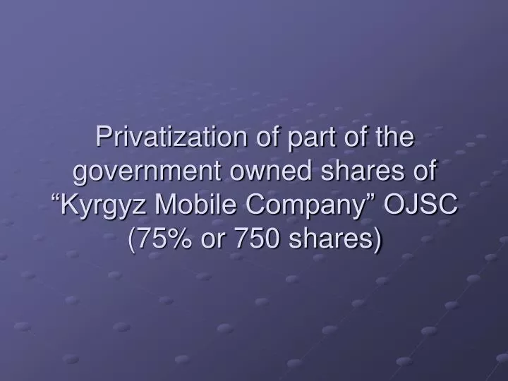 privatization of part of the government owned shares of kyrgyz mobile company ojsc 75 or 750 shares