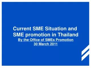 Current SME Situation and SME promotion in Thailand By the Office of SMEs Promotion 30 March 2011
