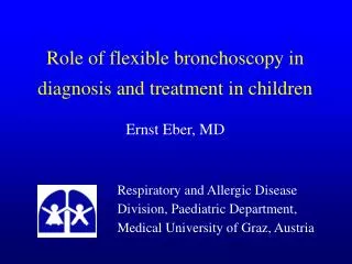 Role of flexible bronchoscopy in diagnosis and treatment in children Ernst Eber, MD