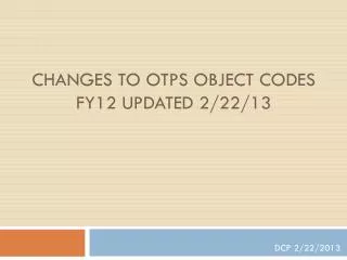 Changes to OTPS Object Codes FY12 updated 2/22/13