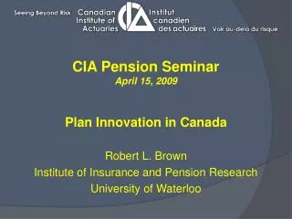 CIA Pension Seminar April 15, 2009 Plan Innovation in Canada Robert L. Brown