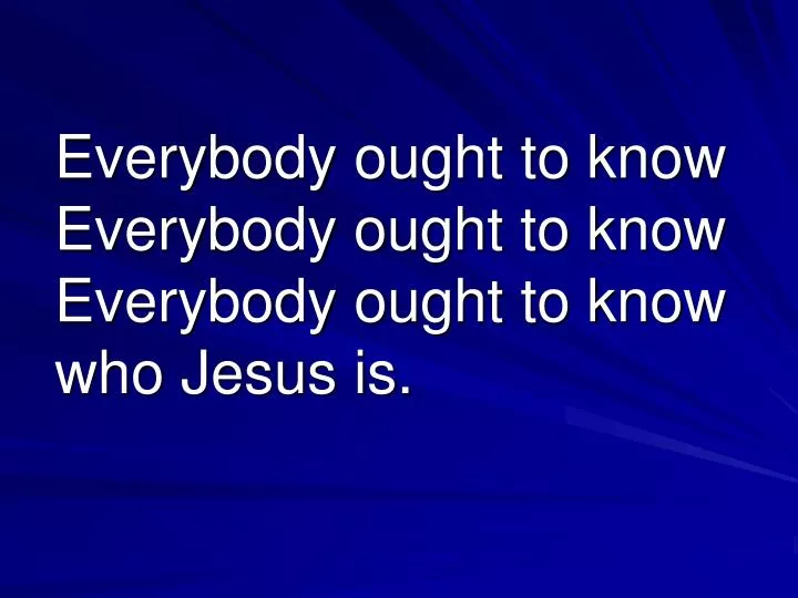 everybody ought to know everybody ought to know everybody ought to know who jesus is