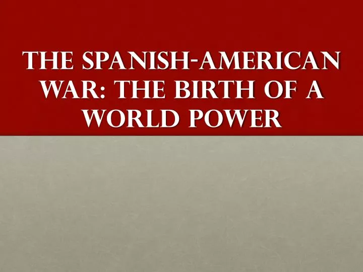 the spanish american war the birth of a world power