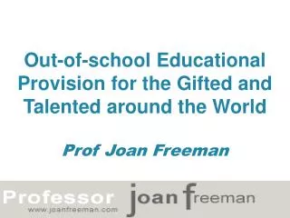 Out-of-school Educational Provision for the Gifted and Talented around the World Prof Joan Freeman