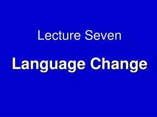 Lecture Seven Language Change
