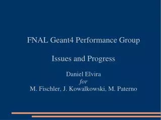 FNAL Geant4 Performance Group Issues and Progress Daniel Elvira for