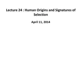 Lecture 24	: Human Origins and Signatures of Selection