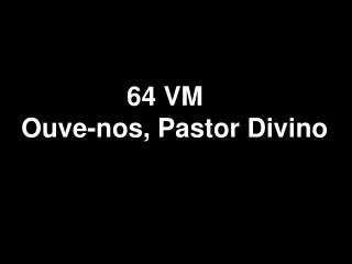 64 vm ouve nos pastor divino
