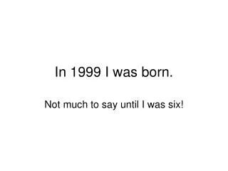 In 1999 I was born.