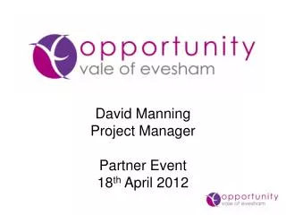 David Manning Project Manager Partner Event 18 th April 2012