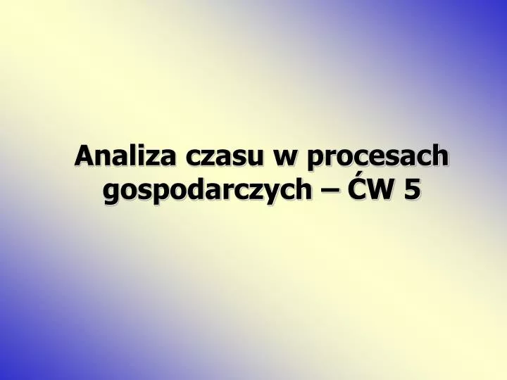 analiza czasu w procesach gospodarczych w 5