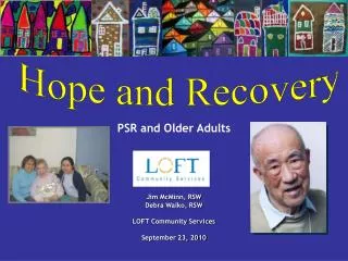 PSR and Older Adults Jim McMinn, RSW Debra Walko, RSW LOFT Community Services September 23, 2010
