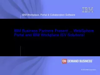 IBM Business Partners Present ... WebSphere Portal and IBM Workplace ISV Solutions!