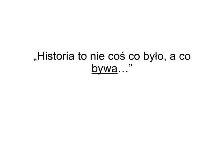 historia to nie co co by o a co bywa