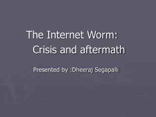 The Internet Worm: Crisis and aftermath Presented by :Dheeraj Segapalli