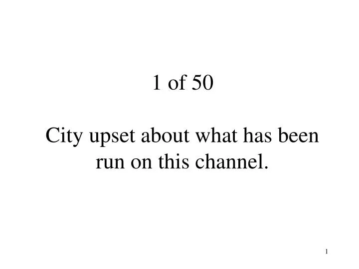 1 of 50 city upset about what has been run on this channel