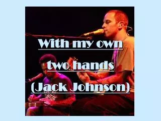 With my own two hands (Jack Johnson)