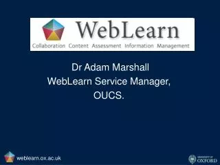 Dr Adam Marshall WebLearn Service Manager, OUCS.