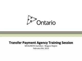 Transfer Payment Agency Training Session MCSS/MCYS Hamilton - Niagara Region February 6th, 2013