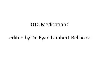 OTC Medications edited by Dr. Ryan Lambert- Bellacov