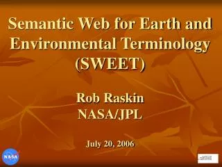 Semantic Web for Earth and Environmental Terminology (SWEET) Rob Raskin NASA/JPL July 20, 2006
