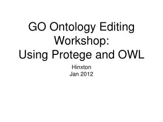 GO Ontology Editing Workshop: Using Protege and OWL