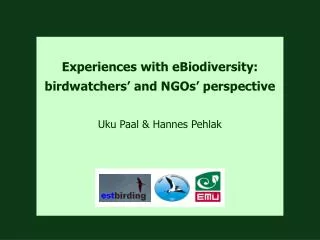 Experiences with eBiodiversity: birdwatchers ’ and NGOs’ perspective Uku Paal &amp; Hannes Pehlak