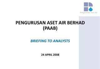 PENGURUSAN ASET AIR BERHAD (PAAB) BRIEFING TO ANALYSTS 24 APRIL 2008