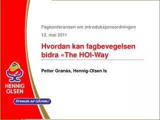 Fagkonferansen om introduksjonsordningen 12. mai 2011 Hvordan kan fagbevegelsen bidra «The HOI-Way