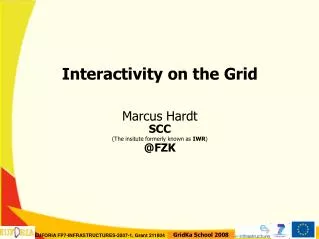 Interactivity on the Grid Marcus Hardt SCC (The insitute formerly known as IWR )? @FZK