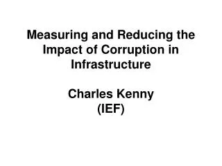 Measuring and Reducing the Impact of Corruption in Infrastructure Charles Kenny (IEF)