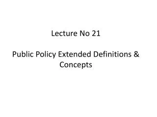 Lecture No 21 Public Policy Extended Definitions &amp; Concepts