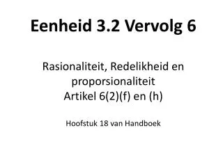 Eenheid 3.2 Vervolg 6 Rasionaliteit, Redelikheid en proporsionaliteit Artikel 6(2)(f) en (h)