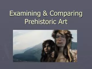 Examining &amp; Comparing Prehistoric Art